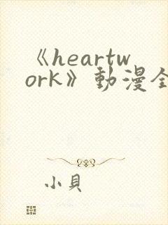 《heartwork》动漫全集免费观看
