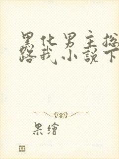 黑化男主总想套路我小说下载txt