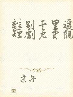 离别千里遥无期短剧免费观看