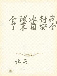 全球冰封我打造了末日安全屋漫画合集