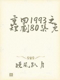 重回1993之短剧80集免费观看