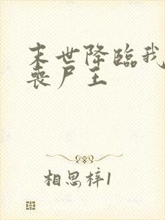 末世降临我成了丧尸王