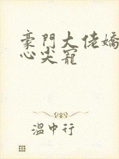 豪门大佬娇养的心尖宠