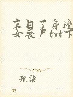 末日了身边全是女丧尸txt下载