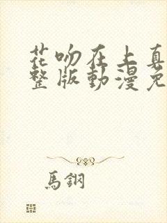 花吻在上真人完整版动漫免费观看