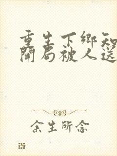 重生下乡知青,开局被人送老婆 全文