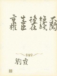 重生后绝不嫁给权臣在线阅读