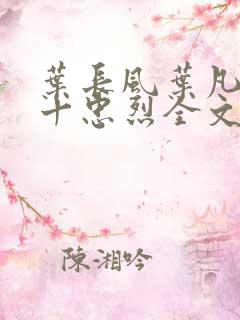 叶长风叶凡一门十忠烈全文阅读