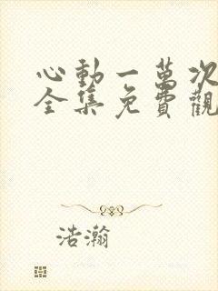 心动一万次短剧全集免费观看高清