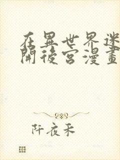 在异世界迷宫里开后宫漫画