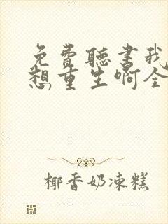 免费听书我真没想重生啊全本