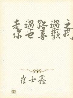 走过路过之原来你也喜欢我短剧免费观看