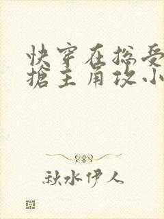 快穿在总受文里抢主角攻小说