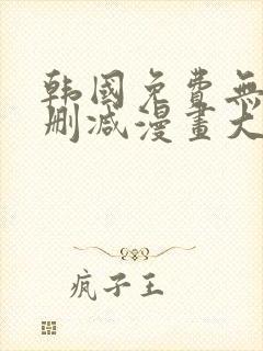 韩国免费无遮无删减漫画大全