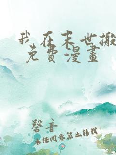 我在末世搬金砖 免费漫画