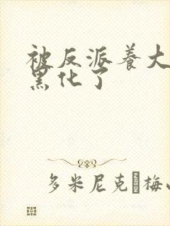 被反派养大的我黑化了