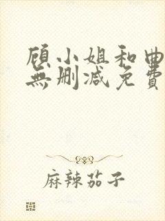 顾小姐和曲小姐无删减免费阅读