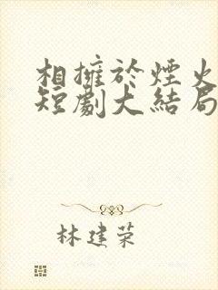 相拥于烟火尽头短剧大结局
