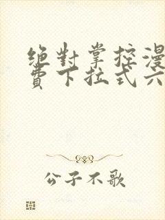 绝对掌控漫画免费下拉式六漫画