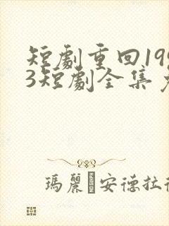 短剧重回1993短剧全集免费