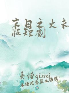 末日之火未删减版短剧
