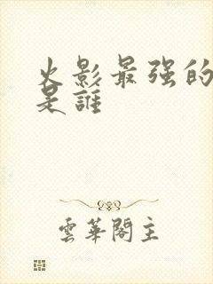 火影最强的忍者是谁