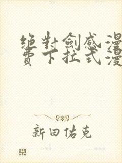 绝对剑感漫画免费下拉式漫画