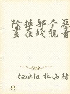 除掉那个恶女漫画在线观看免费全集