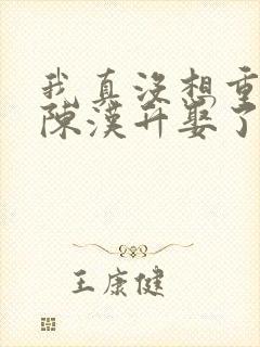 我真没想重生啊陈汉升娶了谁