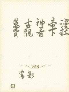 万古神帝漫画免费观看下拉式六漫画