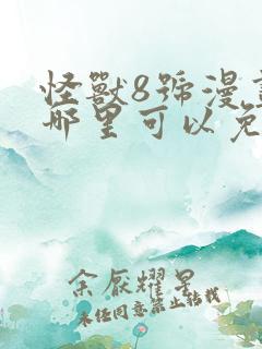 怪兽8号漫画在哪里可以免费看