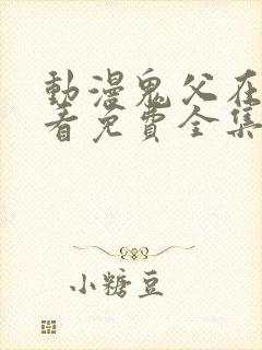 动漫鬼父在线观看免费全集