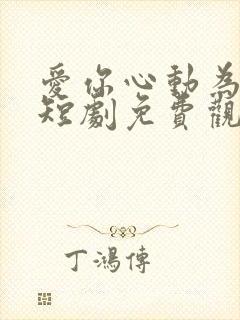爱你心动为止小短剧免费观看