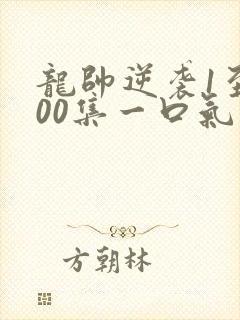 龙帅逆袭1至100集一口气看完