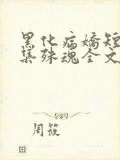 黑化病娇短篇合集殊魂全文