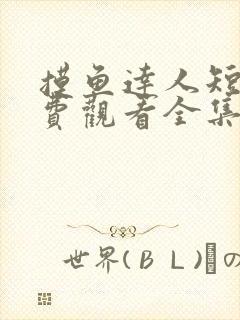 摸鱼达人短剧免费观看全集高清版