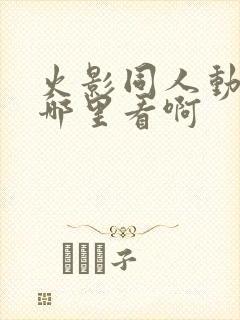 火影同人动画在哪里看啊