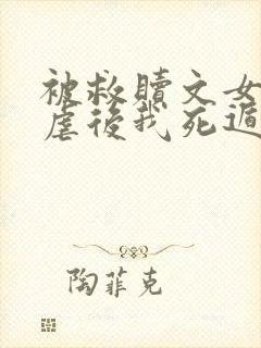 被救赎文女主残虐后我死遁了