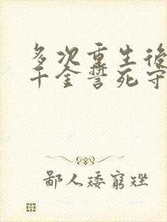 多次重生后我真千金誓死守护病娇小说