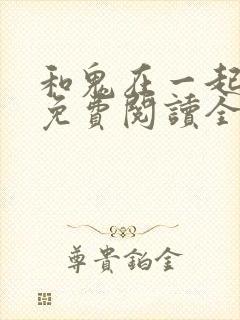 和鬼在一起漫画免费阅读全集下拉