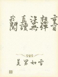 我真没想重生啊阅读无弹窗