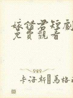 嫁错君短剧全集免费观看