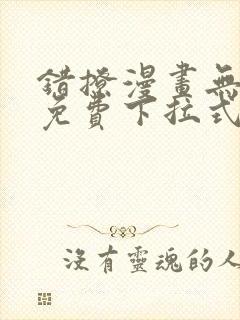 错撩漫画无删减免费下拉式