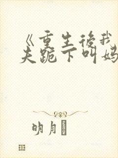 《重生后我让前夫跪下叫妈》