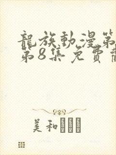 龙族动漫第二季第8集免费观看