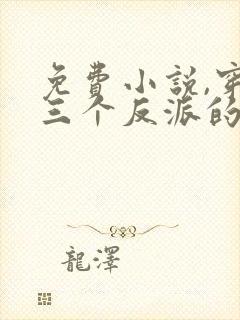 免费小说,穿成三个反派的恶毒后娘