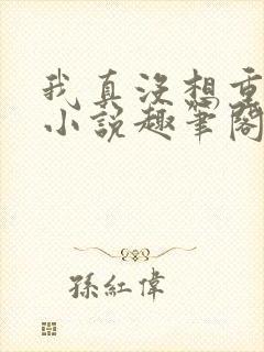 我真没想重生啊小说趣笔阁