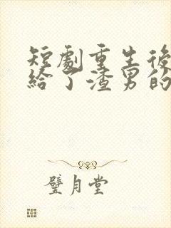 短剧重生后我嫁给了渣男的死对头在线