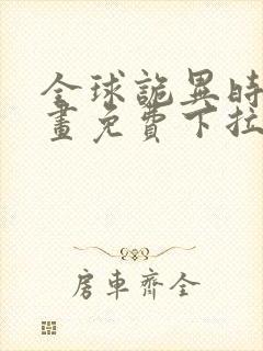 全球诡异时代漫画免费下拉式六漫画