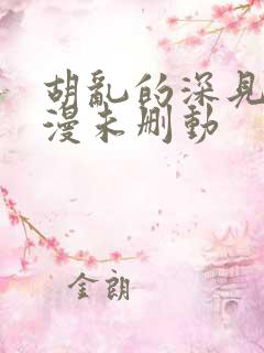 胡乱的深见君动漫未删动